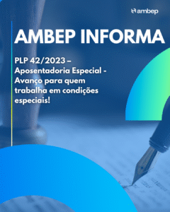 PLP 42/2023 –Aposentadoria Especial – Avanço para quem trabalha em condições especiais!