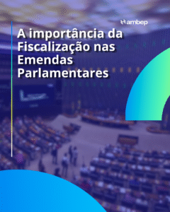 AMBEP Informa: A importância da Fiscalização nas Emendas Parlamentares
